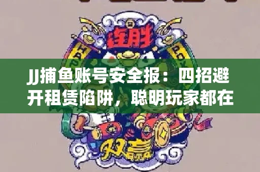 JJ捕鱼账号安全报：四招避开租赁陷阱，聪明玩家都在做