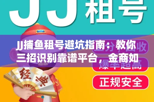 JJ捕鱼租号避坑指南：教你三招识别靠谱平台，金商如何玩转资金安全锁