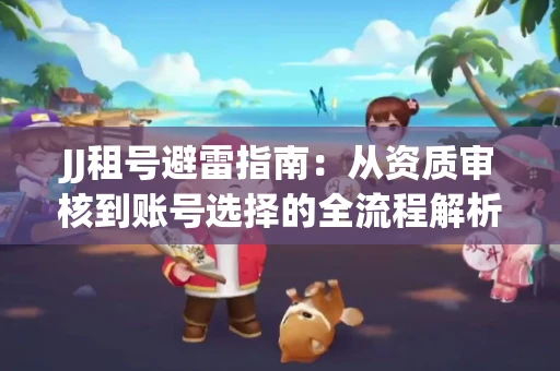 JJ租号避雷指南：从资质审核到账号选择的全流程解析！捕鱼经典账号有何独特差异？